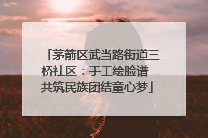 茅箭区武当路街道三桥社区：手工绘脸谱 共筑民族团结童心梦