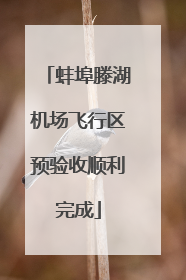 蚌埠滕湖机场飞行区预验收顺利完成