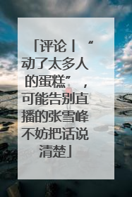 评论丨“动了太多人的蛋糕”，可能告别直播的张雪峰不妨把话说清楚