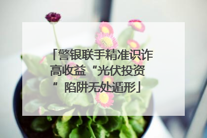 警银联手精准识诈 高收益“光伏投资”陷阱无处遁形