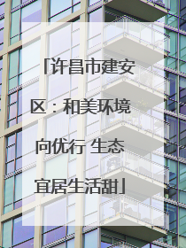 许昌市建安区：和美环境向优行 生态宜居生活甜
