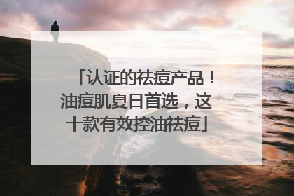 认证的祛痘产品！油痘肌夏日首选，这十款有效控油祛痘
