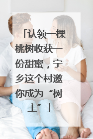 认领一棵桃树收获一份甜蜜，宁乡这个村邀你成为“树主”