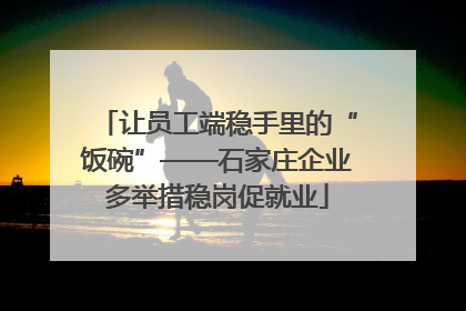 让员工端稳手里的“饭碗”——石家庄企业多举措稳岗促就业