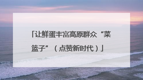 让鲜蛋丰富高原群众“菜篮子”（点赞新时代）