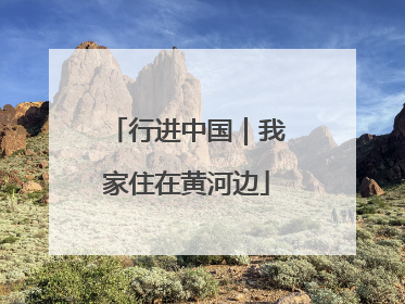 行进中国｜我家住在黄河边