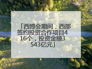 西博会期间，西部签约投资合作项目416个，投资金额3543亿元