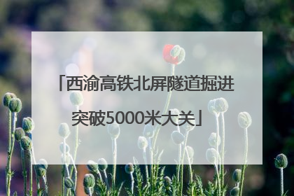 西渝高铁北屏隧道掘进突破5000米大关