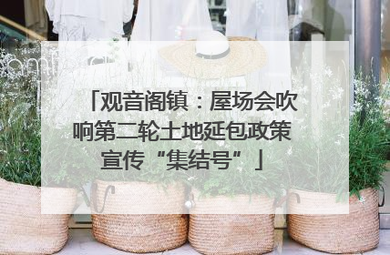 观音阁镇:屋场会吹响第二轮土地延包政策宣传“集结号”