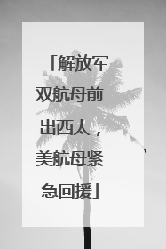 解放军双航母前出西太，美航母紧急回援