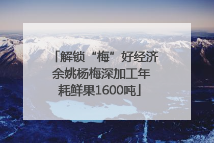 解锁“梅”好经济 余姚杨梅深加工年耗鲜果1600吨