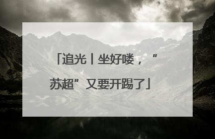 追光丨坐好喽，“苏超”又要开踢了