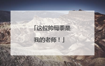 这位帅蜀黍是我的老师！