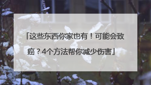 这些东西你家也有！可能会致癌？4个方法帮你减少伤害