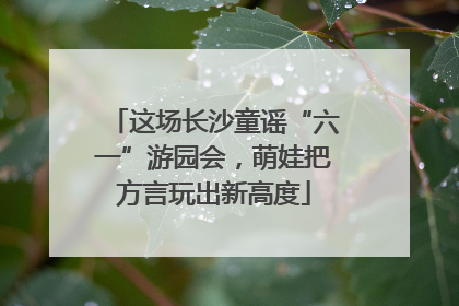 这场长沙童谣“六一”游园会，萌娃把方言玩出新高度