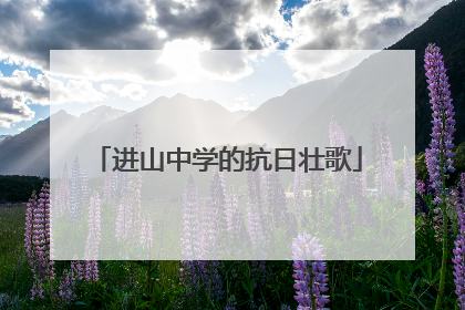进山中学的抗日壮歌