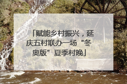 赋能乡村振兴，延庆五村联办一场“冬奥版”夏季村晚