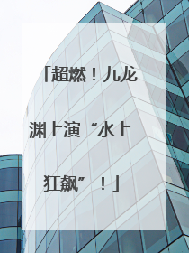 超燃！九龙渊上演“水上狂飙”！