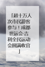 超十万人次市民游客参与！成都世运会·吉利全民运动会圆满收官