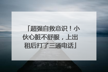 超强自救意识！小伙心脏不舒服，上出租后打了三通电话