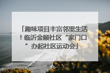 趣味项目丰富邻里生活！临沂金颐社区“家门口”办起社区运动会