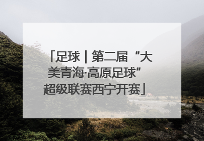 足球｜第二届“大美青海·高原足球”超级联赛西宁开赛