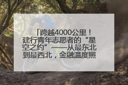 跨越4000公里！建行青年志愿者的“星空之约”——从最东北到最西北，金融温度照亮“星星的孩子”