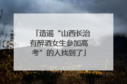 造谣“山西长治有醉酒女生参加高考”的人找到了