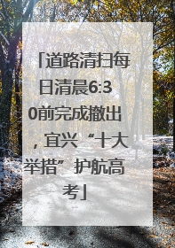 道路清扫每日清晨6:30前完成撤出，宜兴“十大举措”护航高考