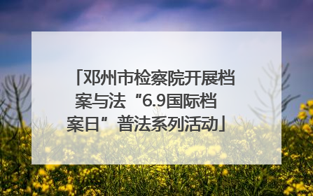 邓州市检察院开展档案与法“6.9国际档案日”普法系列活动
