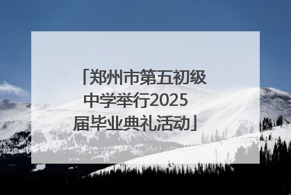 郑州市第五初级中学举行2025届毕业典礼活动