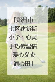 郑州市二七区建新街小学：心灵手巧传温情 爱心义卖润心田