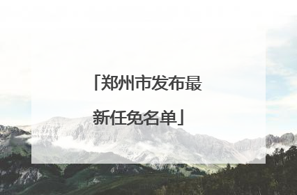 郑州市发布最新任免名单