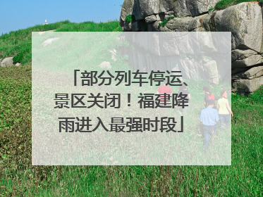 部分列车停运、景区关闭！福建降雨进入最强时段
