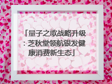 量子之歌战略升级：芝秋堂领航银发健康消费新生态