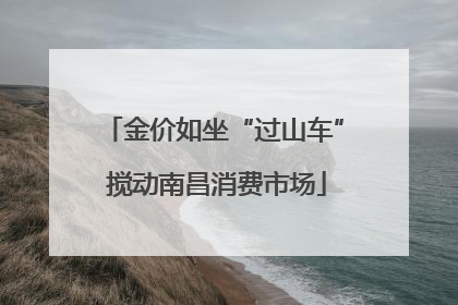 金价如坐“过山车” 搅动南昌消费市场