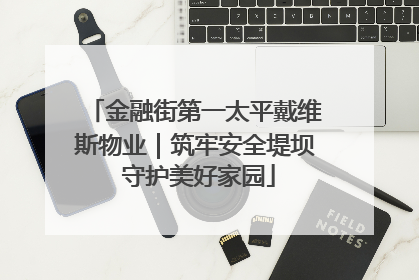 金融街第一太平戴维斯物业｜筑牢安全堤坝 守护美好家园