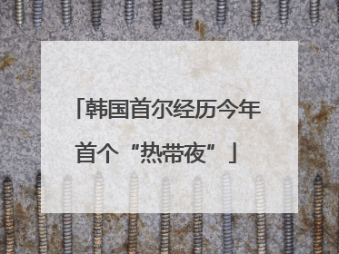 韩国首尔经历今年首个“热带夜”