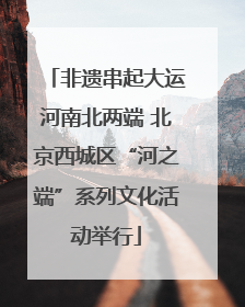 非遗串起大运河南北两端 北京西城区“河之端”系列文化活动举行