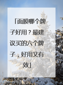 面膜哪个牌子好用？最建议买的六个牌子，好用又有效