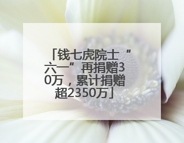 钱七虎院士“六一”再捐赠30万，累计捐赠超2350万