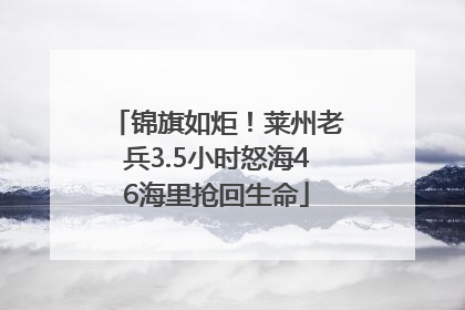 锦旗如炬！莱州老兵3.5小时怒海46海里抢回生命
