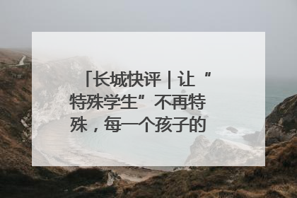 长城快评｜让“特殊学生”不再特殊，每一个孩子的梦想都同样伟大
