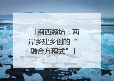 闽西赖坊：两岸乡建乡创的“融合方程式”