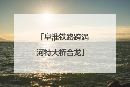 阜淮铁路跨涡河特大桥合龙