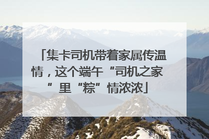 集卡司机带着家属传温情，这个端午“司机之家”里“粽”情浓浓