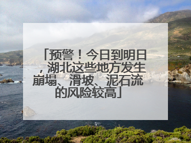 预警！今日到明日，湖北这些地方发生崩塌、滑坡、泥石流的风险较高