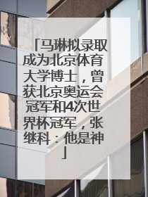 马琳拟录取成为北京体育大学博士，曾获北京奥运会冠军和4次世界杯冠军，张继科：他是神