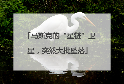 马斯克的“星链”卫星，突然大批坠落