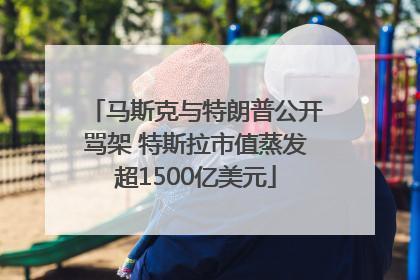 马斯克与特朗普公开骂架 特斯拉市值蒸发超1500亿美元